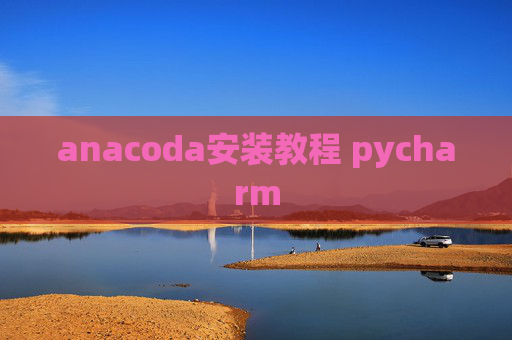 anacoda安装教程 pycharm anacoda安装教程 pycharm